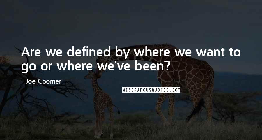 Joe Coomer Quotes: Are we defined by where we want to go or where we've been?