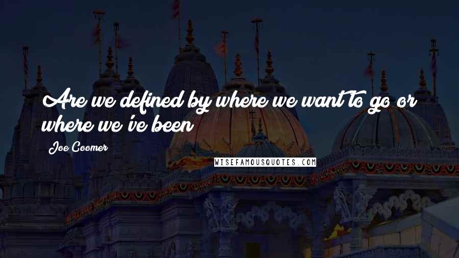 Joe Coomer Quotes: Are we defined by where we want to go or where we've been?