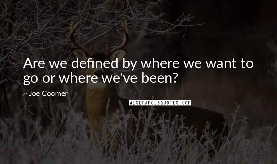 Joe Coomer Quotes: Are we defined by where we want to go or where we've been?