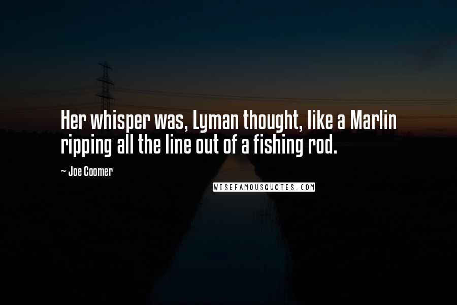 Joe Coomer Quotes: Her whisper was, Lyman thought, like a Marlin ripping all the line out of a fishing rod.