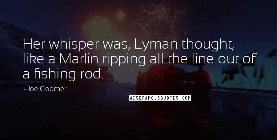 Joe Coomer Quotes: Her whisper was, Lyman thought, like a Marlin ripping all the line out of a fishing rod.