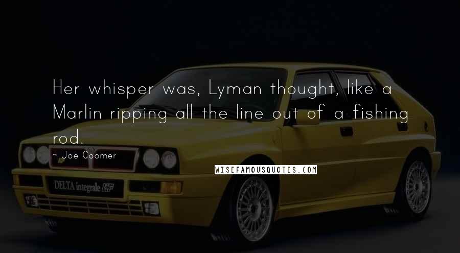 Joe Coomer Quotes: Her whisper was, Lyman thought, like a Marlin ripping all the line out of a fishing rod.