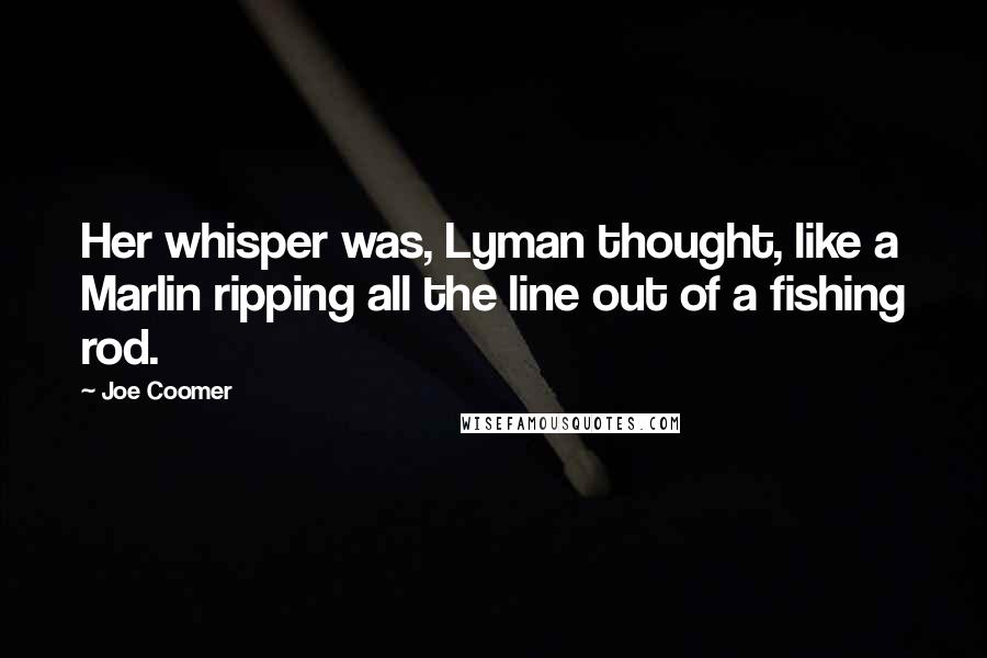 Joe Coomer Quotes: Her whisper was, Lyman thought, like a Marlin ripping all the line out of a fishing rod.