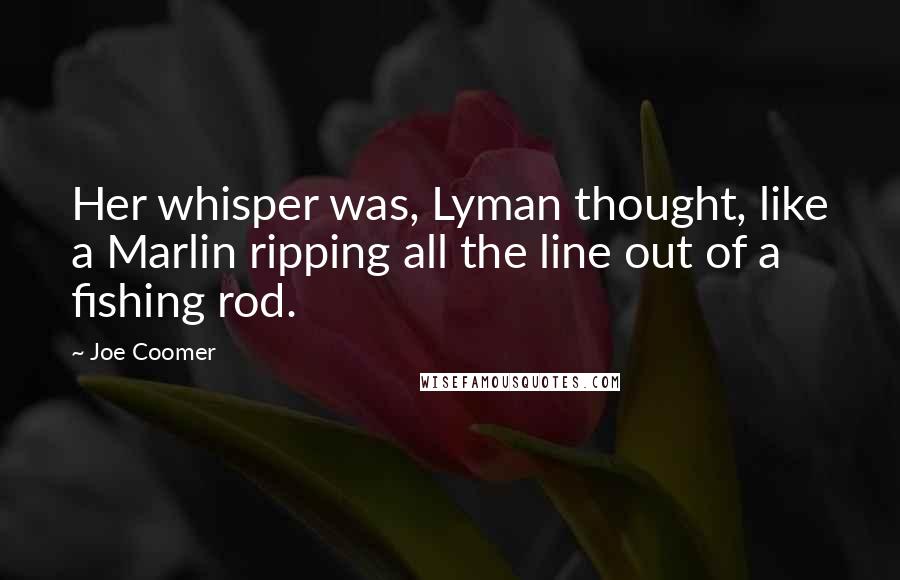 Joe Coomer Quotes: Her whisper was, Lyman thought, like a Marlin ripping all the line out of a fishing rod.