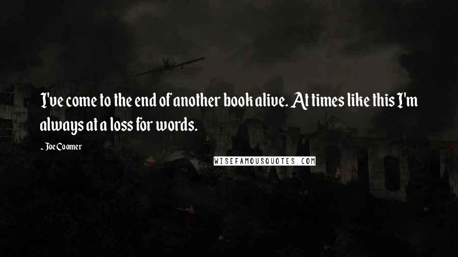 Joe Coomer Quotes: I've come to the end of another book alive. At times like this I'm always at a loss for words.