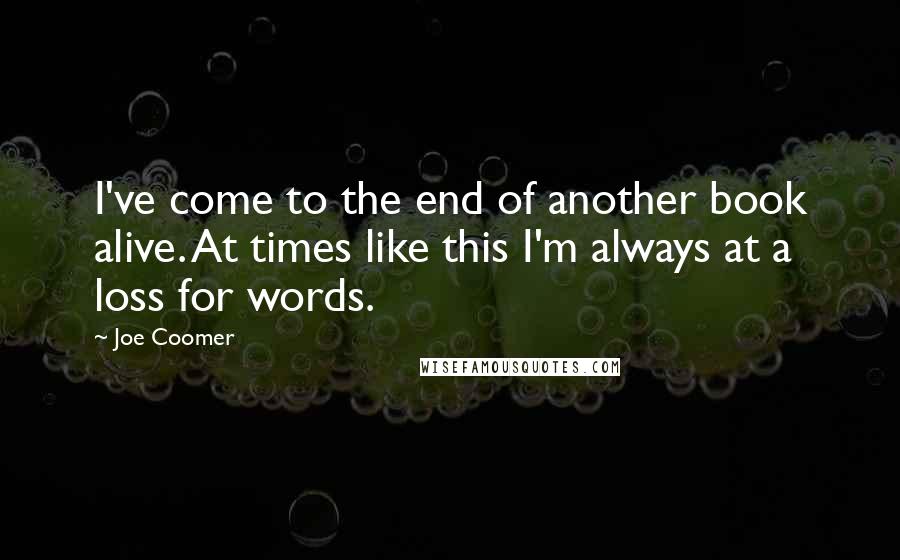 Joe Coomer Quotes: I've come to the end of another book alive. At times like this I'm always at a loss for words.