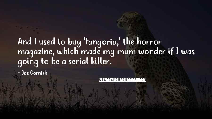 Joe Cornish Quotes: And I used to buy 'Fangoria,' the horror magazine, which made my mum wonder if I was going to be a serial killer.