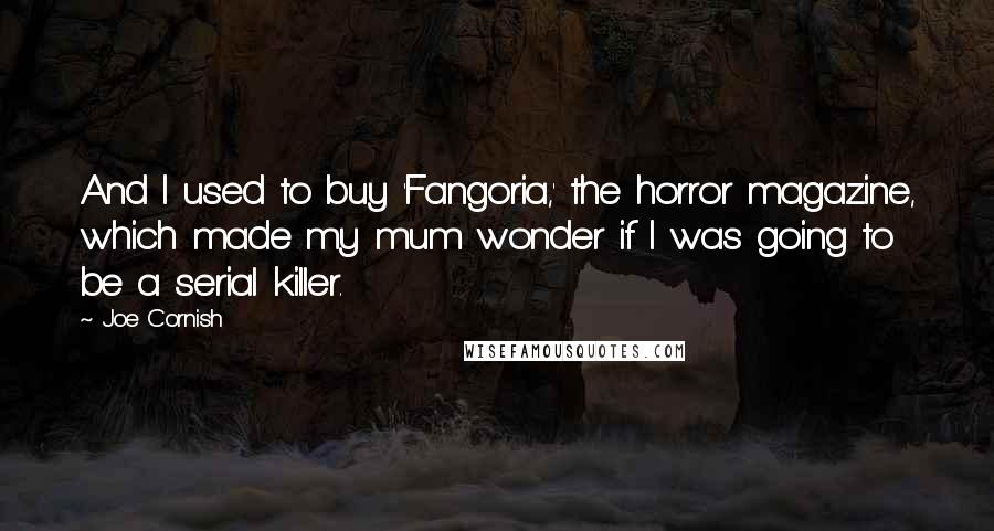 Joe Cornish Quotes: And I used to buy 'Fangoria,' the horror magazine, which made my mum wonder if I was going to be a serial killer.