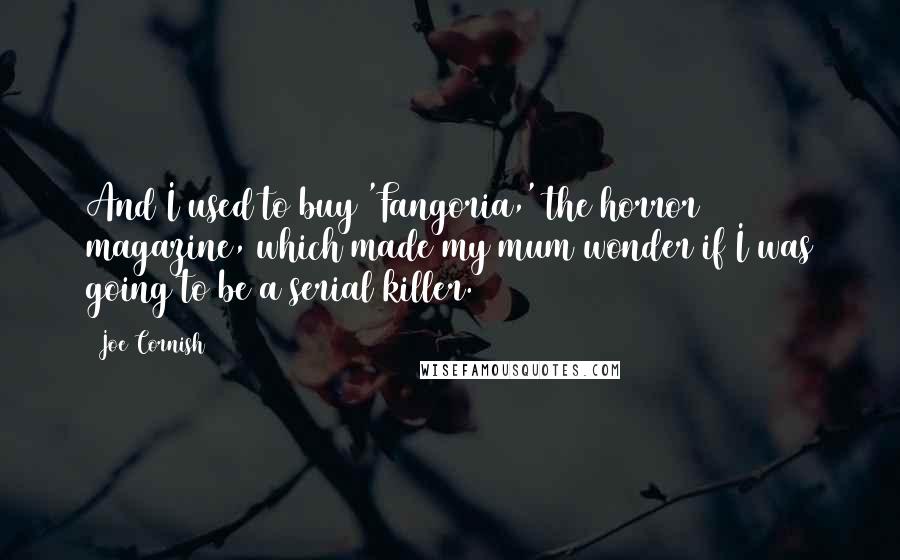 Joe Cornish Quotes: And I used to buy 'Fangoria,' the horror magazine, which made my mum wonder if I was going to be a serial killer.