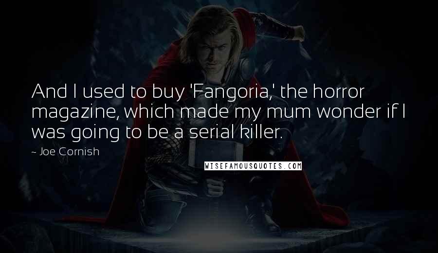 Joe Cornish Quotes: And I used to buy 'Fangoria,' the horror magazine, which made my mum wonder if I was going to be a serial killer.