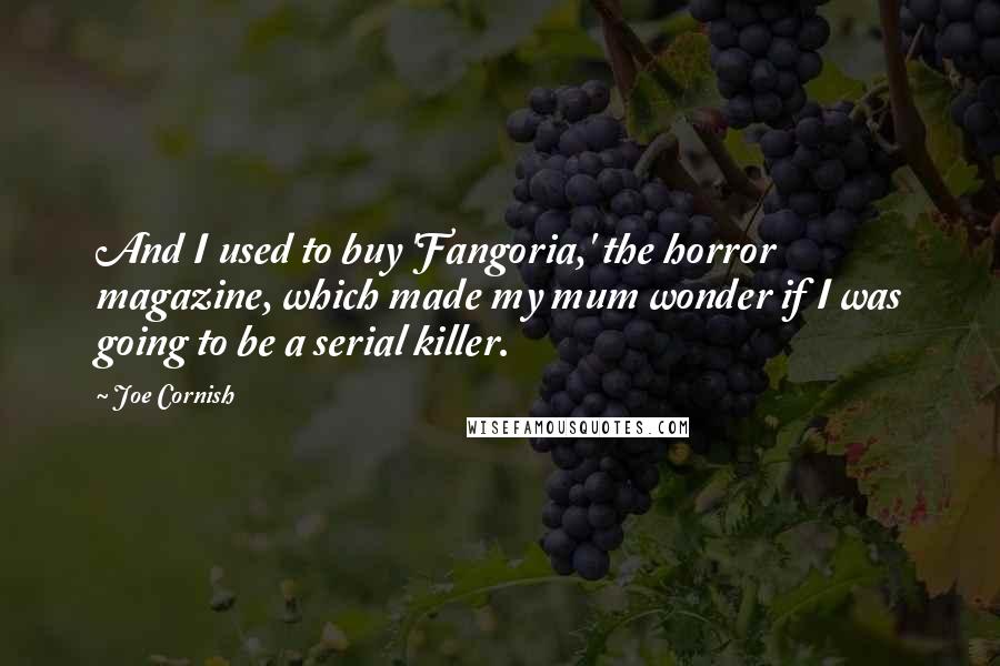 Joe Cornish Quotes: And I used to buy 'Fangoria,' the horror magazine, which made my mum wonder if I was going to be a serial killer.