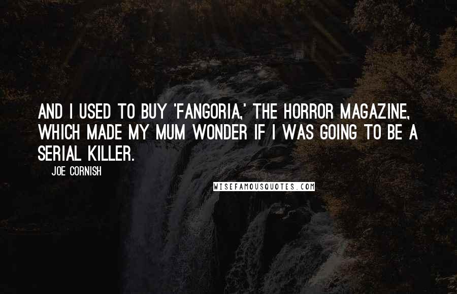 Joe Cornish Quotes: And I used to buy 'Fangoria,' the horror magazine, which made my mum wonder if I was going to be a serial killer.