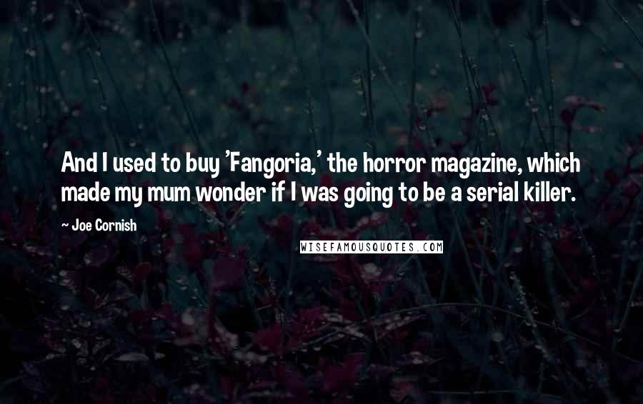 Joe Cornish Quotes: And I used to buy 'Fangoria,' the horror magazine, which made my mum wonder if I was going to be a serial killer.