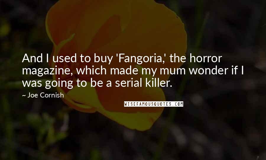 Joe Cornish Quotes: And I used to buy 'Fangoria,' the horror magazine, which made my mum wonder if I was going to be a serial killer.