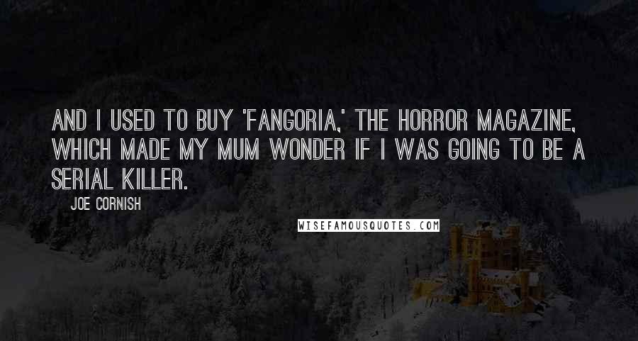 Joe Cornish Quotes: And I used to buy 'Fangoria,' the horror magazine, which made my mum wonder if I was going to be a serial killer.