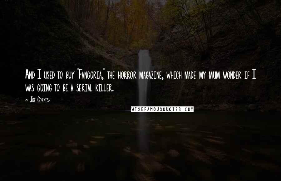Joe Cornish Quotes: And I used to buy 'Fangoria,' the horror magazine, which made my mum wonder if I was going to be a serial killer.