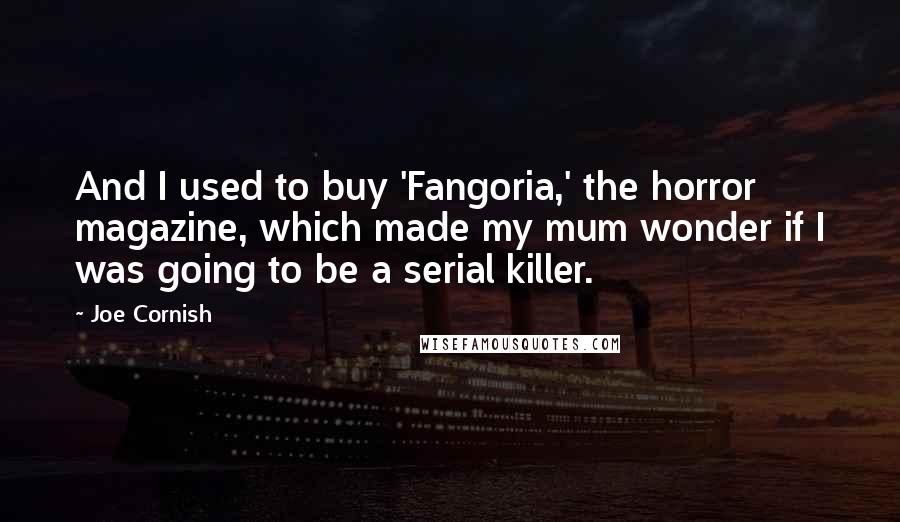 Joe Cornish Quotes: And I used to buy 'Fangoria,' the horror magazine, which made my mum wonder if I was going to be a serial killer.