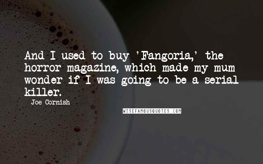 Joe Cornish Quotes: And I used to buy 'Fangoria,' the horror magazine, which made my mum wonder if I was going to be a serial killer.