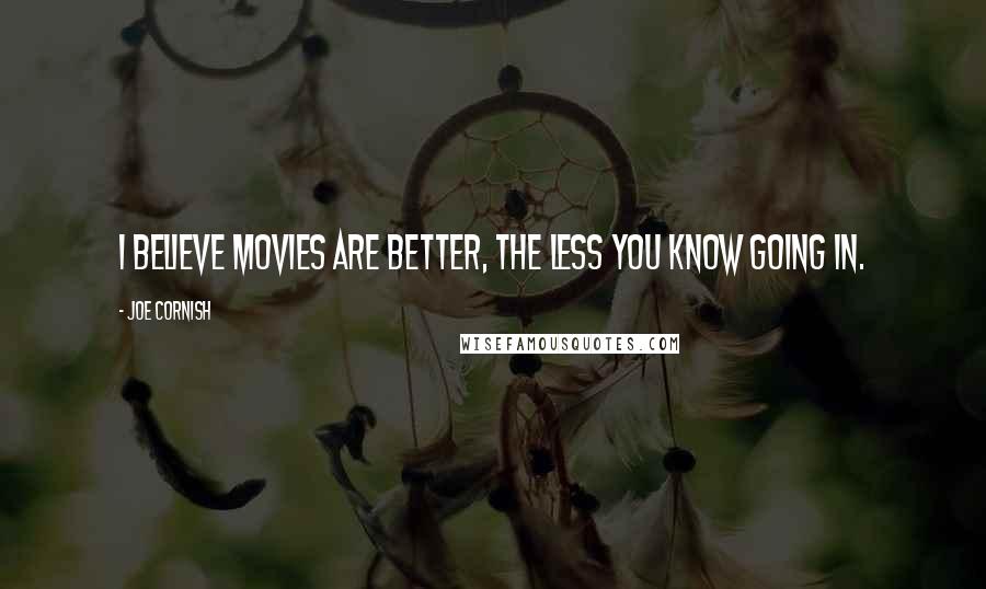 Joe Cornish Quotes: I believe movies are better, the less you know going in.