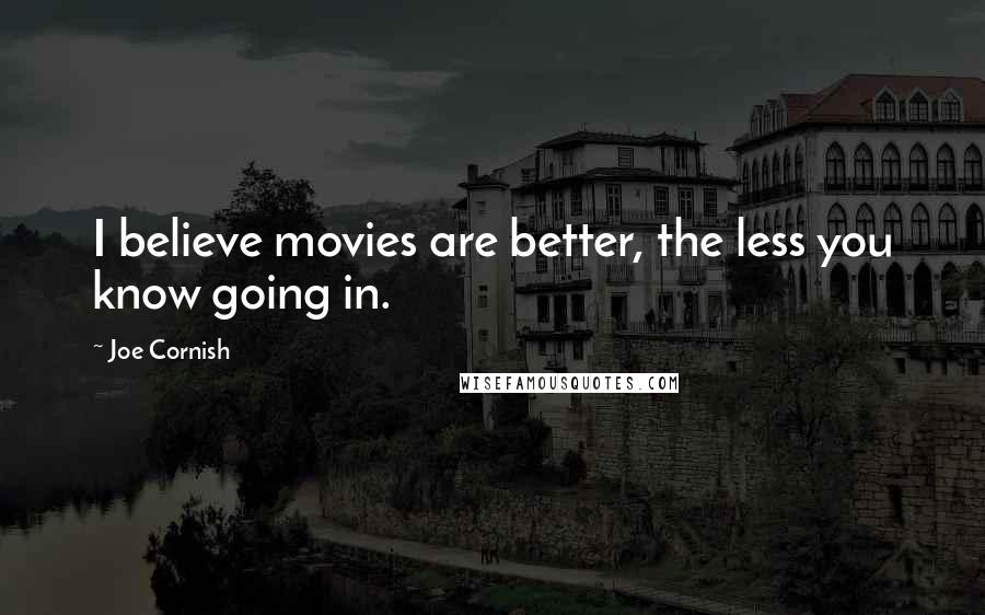 Joe Cornish Quotes: I believe movies are better, the less you know going in.