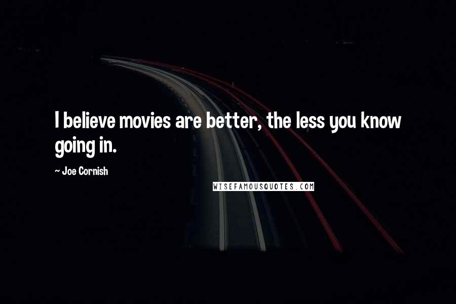 Joe Cornish Quotes: I believe movies are better, the less you know going in.