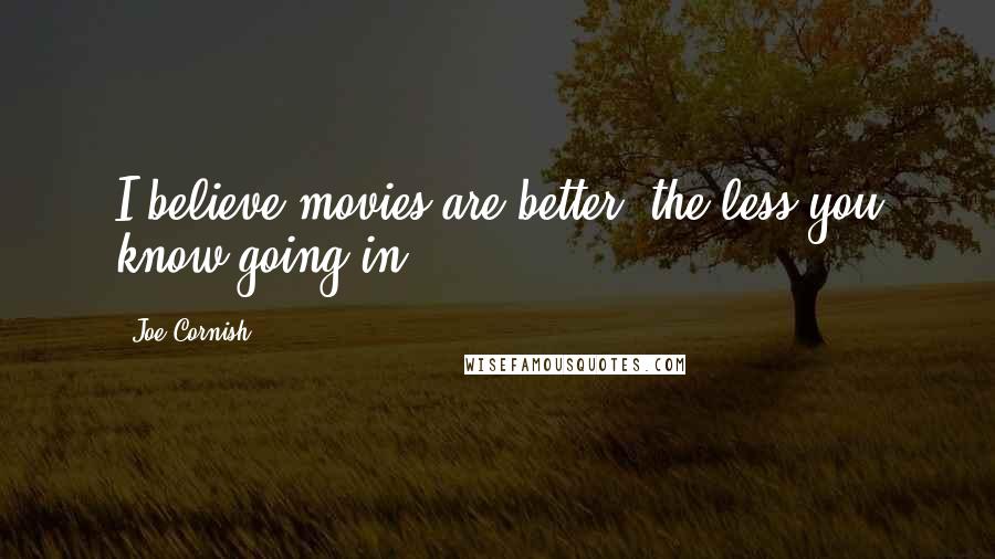 Joe Cornish Quotes: I believe movies are better, the less you know going in.