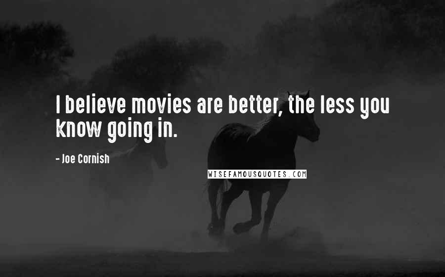 Joe Cornish Quotes: I believe movies are better, the less you know going in.