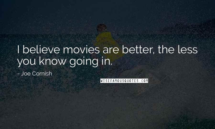 Joe Cornish Quotes: I believe movies are better, the less you know going in.