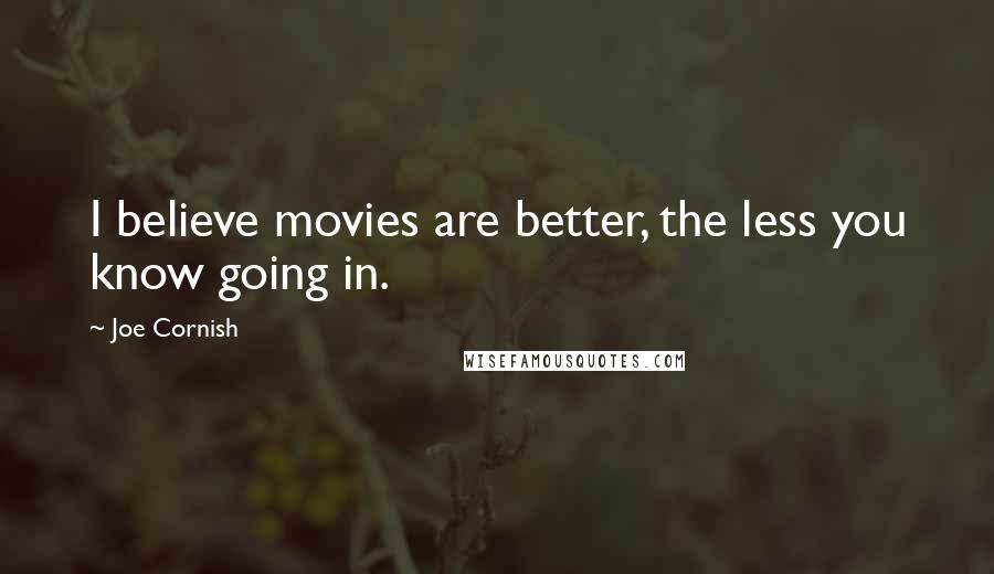 Joe Cornish Quotes: I believe movies are better, the less you know going in.