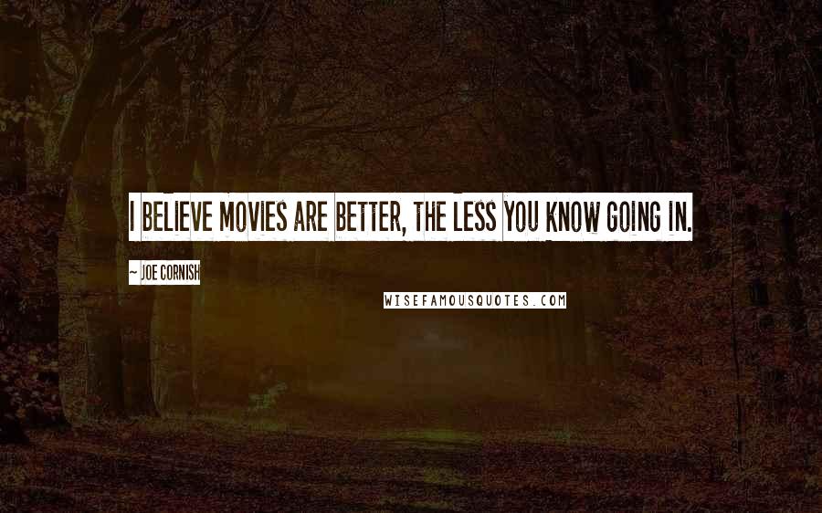 Joe Cornish Quotes: I believe movies are better, the less you know going in.