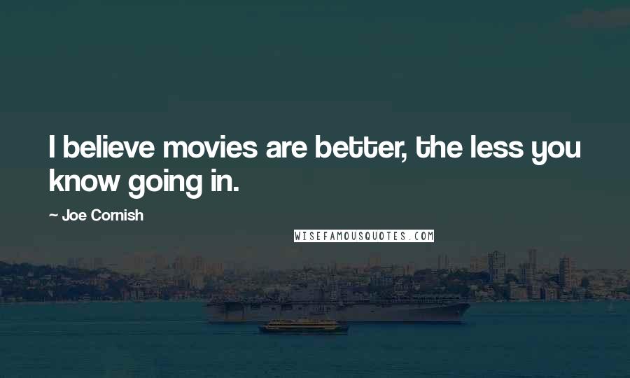 Joe Cornish Quotes: I believe movies are better, the less you know going in.