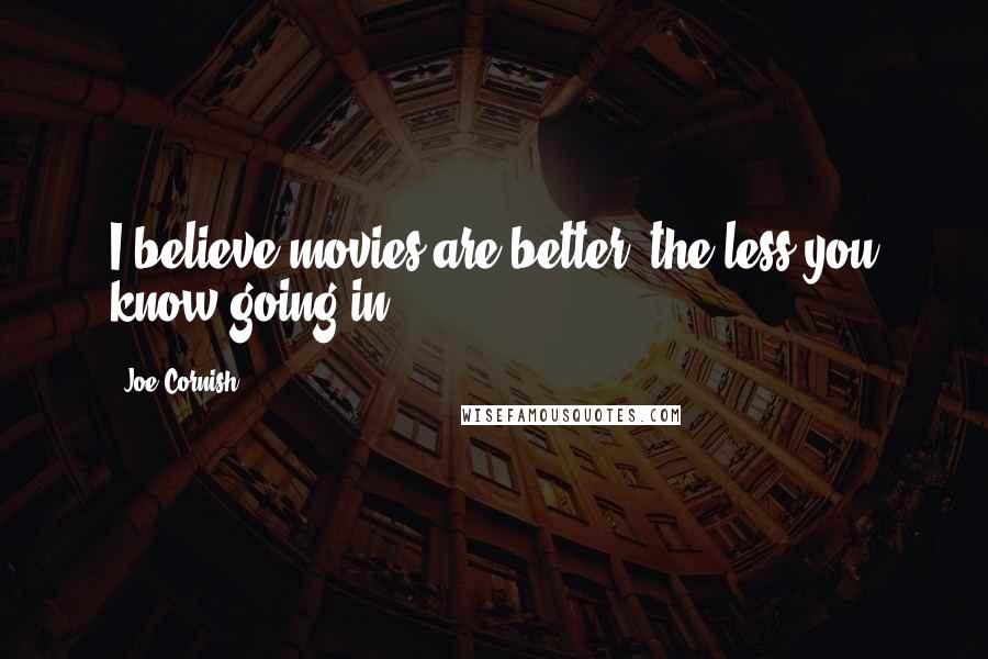 Joe Cornish Quotes: I believe movies are better, the less you know going in.