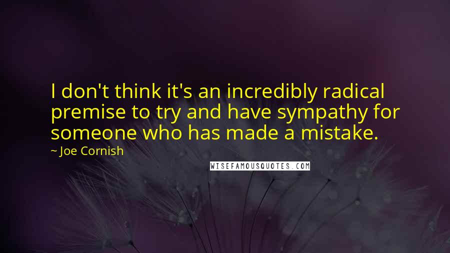 Joe Cornish Quotes: I don't think it's an incredibly radical premise to try and have sympathy for someone who has made a mistake.