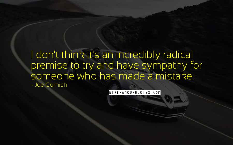 Joe Cornish Quotes: I don't think it's an incredibly radical premise to try and have sympathy for someone who has made a mistake.