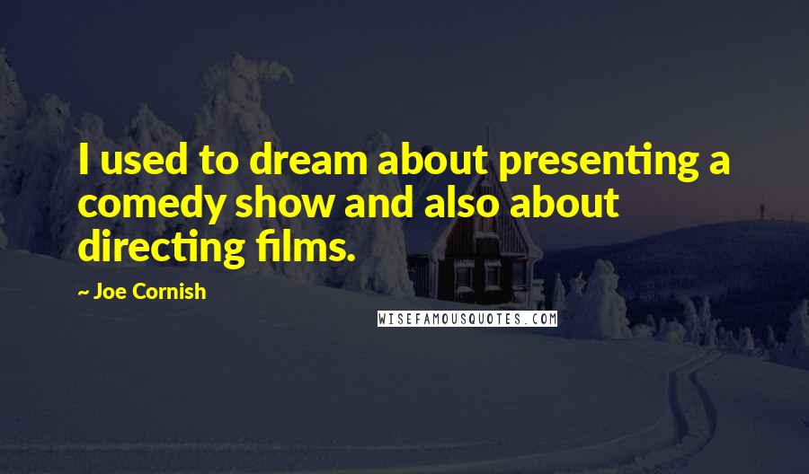 Joe Cornish Quotes: I used to dream about presenting a comedy show and also about directing films.