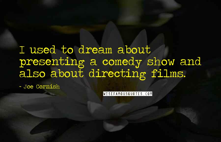 Joe Cornish Quotes: I used to dream about presenting a comedy show and also about directing films.