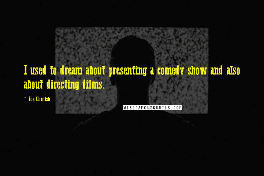 Joe Cornish Quotes: I used to dream about presenting a comedy show and also about directing films.
