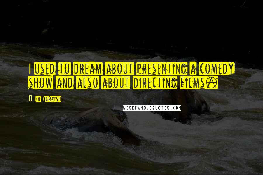 Joe Cornish Quotes: I used to dream about presenting a comedy show and also about directing films.