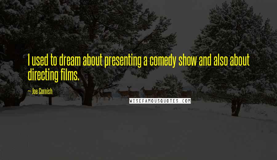 Joe Cornish Quotes: I used to dream about presenting a comedy show and also about directing films.