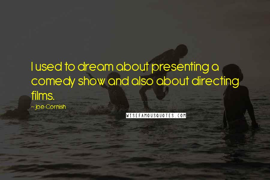 Joe Cornish Quotes: I used to dream about presenting a comedy show and also about directing films.