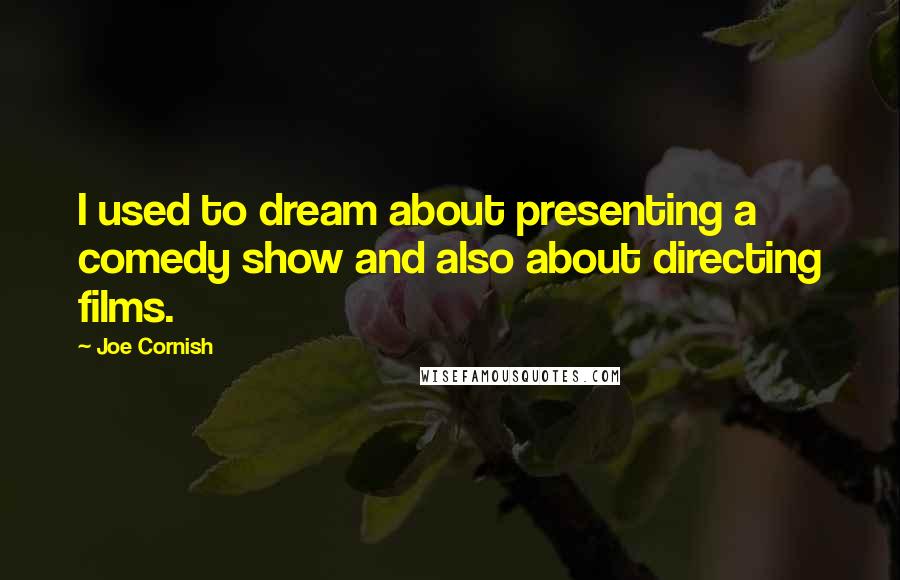 Joe Cornish Quotes: I used to dream about presenting a comedy show and also about directing films.
