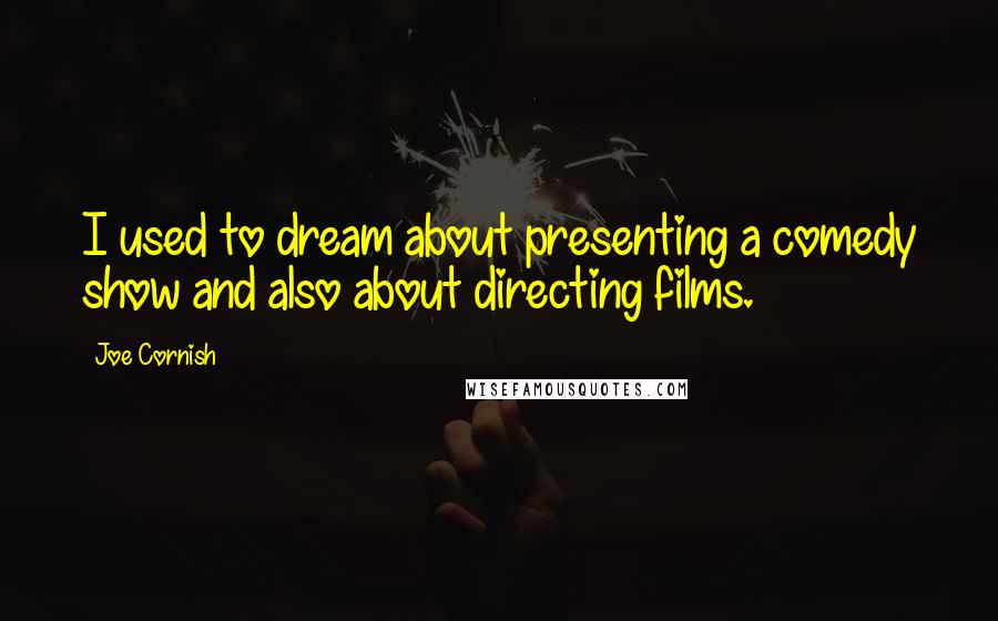 Joe Cornish Quotes: I used to dream about presenting a comedy show and also about directing films.