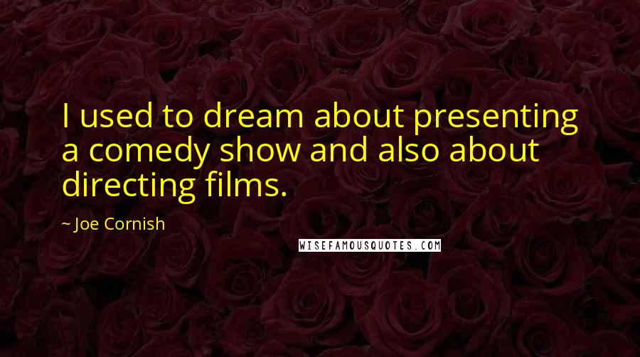 Joe Cornish Quotes: I used to dream about presenting a comedy show and also about directing films.