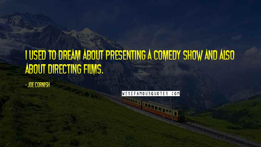 Joe Cornish Quotes: I used to dream about presenting a comedy show and also about directing films.