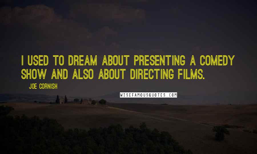 Joe Cornish Quotes: I used to dream about presenting a comedy show and also about directing films.