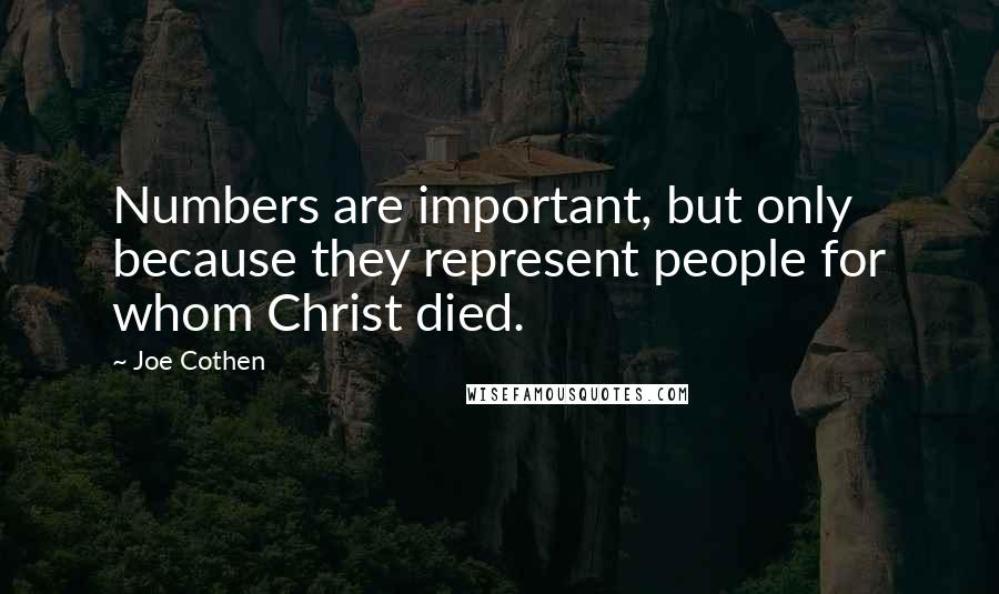 Joe Cothen Quotes: Numbers are important, but only because they represent people for whom Christ died.