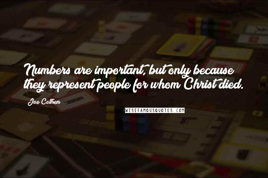 Joe Cothen Quotes: Numbers are important, but only because they represent people for whom Christ died.