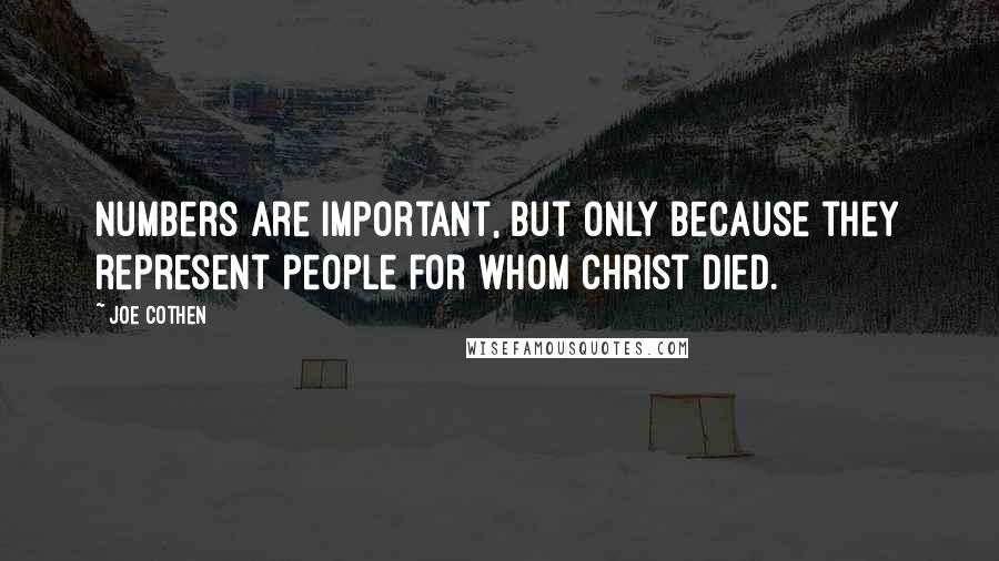 Joe Cothen Quotes: Numbers are important, but only because they represent people for whom Christ died.