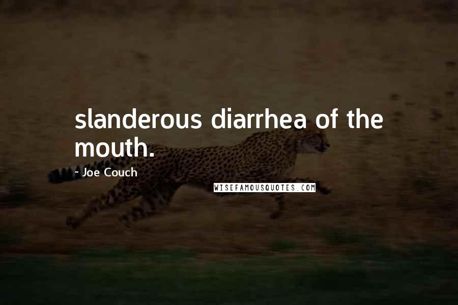 Joe Couch Quotes: slanderous diarrhea of the mouth.