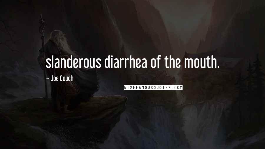 Joe Couch Quotes: slanderous diarrhea of the mouth.